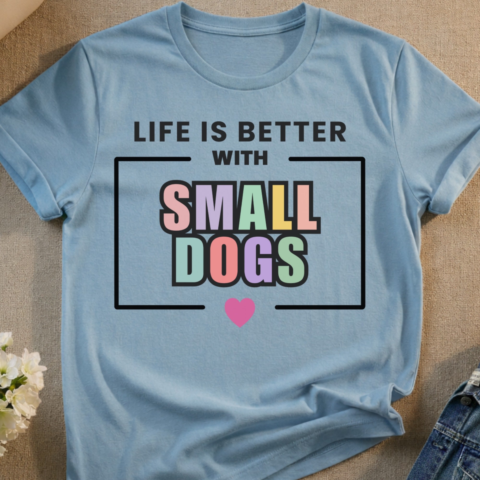Light blue t-shirt with "Life is Better with Small Dogs" and a heart.