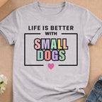 Light grey t-shirt with "Life is Better With Small Dogs" and a heart.