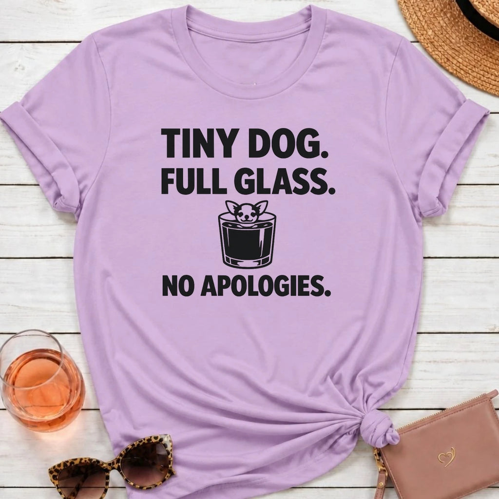 Tiny Dog, Full Glass, No Apologies T-Shirt